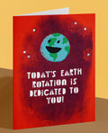 Funny Earth Birthday Card – “Today’s Earth Rotation Is Dedicated To You!”
